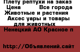 Плету рептухи на заказ › Цена ­ 450 - Все города Животные и растения » Аксесcуары и товары для животных   . Ненецкий АО,Красное п.